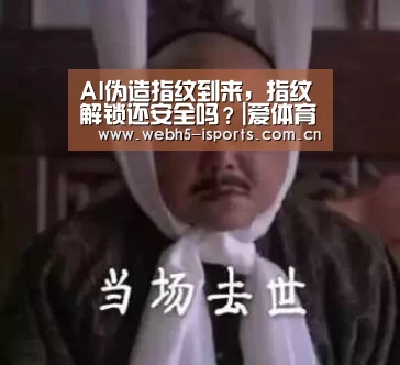 AI伪造指纹到来，指纹解锁还安全吗？|爱体育APP