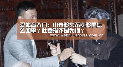爱体育入口：小米股东不卖股是怎么回事？此番操作是为何？