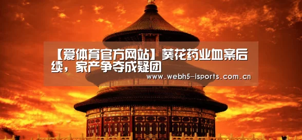 【爱体育官方网站】葵花药业血案后续，家产争夺成疑团